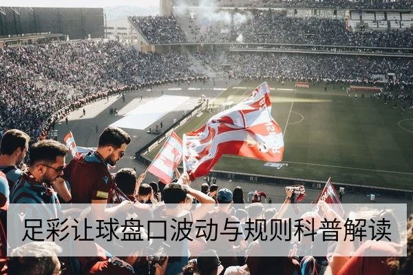足彩让球盘口波动与规则科普解读
